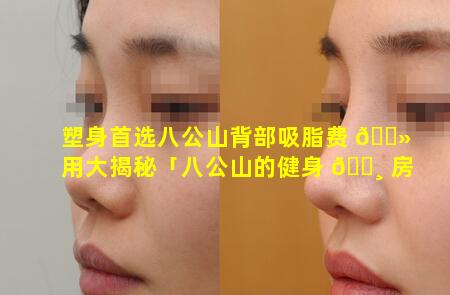 塑身首选八公山背部吸脂费 🌻 用大揭秘「八公山的健身 🕸 房」